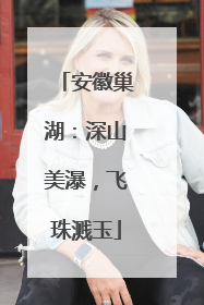 安徽巢湖：深山美瀑，飞珠溅玉